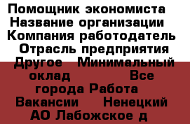 Помощник экономиста › Название организации ­ Компания-работодатель › Отрасль предприятия ­ Другое › Минимальный оклад ­ 21 000 - Все города Работа » Вакансии   . Ненецкий АО,Лабожское д.